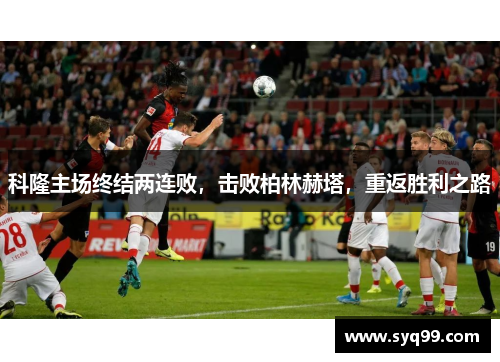 科隆主场终结两连败，击败柏林赫塔，重返胜利之路