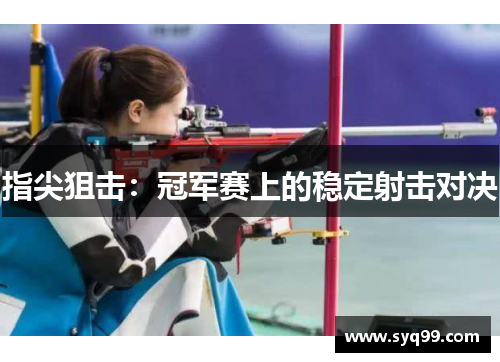 指尖狙击：冠军赛上的稳定射击对决