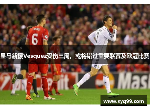 皇马新援Vesquez受伤三周，或将错过重要联赛及欧冠比赛