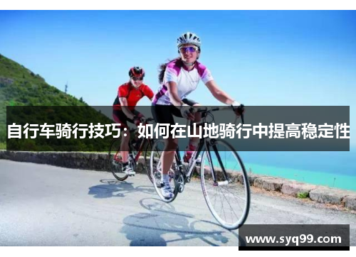 自行车骑行技巧：如何在山地骑行中提高稳定性