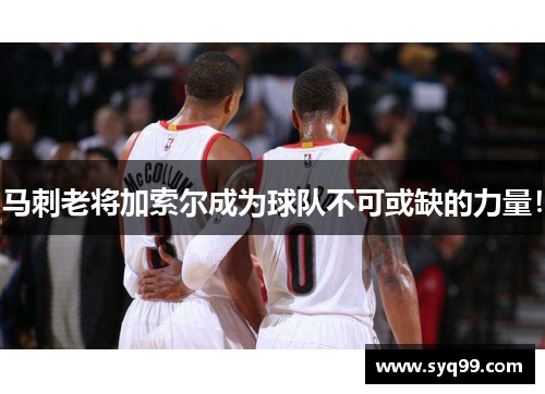马刺老将加索尔成为球队不可或缺的力量！