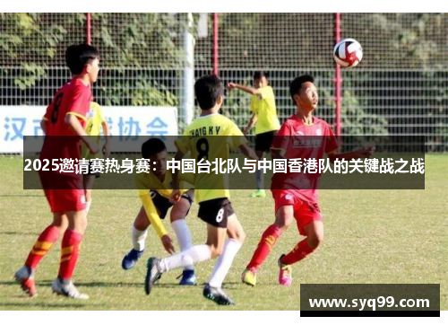 2025邀请赛热身赛：中国台北队与中国香港队的关键战之战